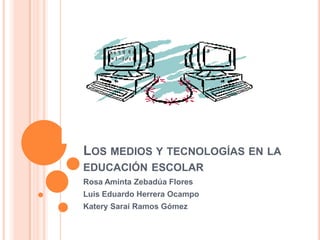 Los medios y tecnologías en la educación escolar Rosa Aminta Zebadúa Flores Luis Eduardo Herrera Ocampo KaterySaraí Ramos Gómez 