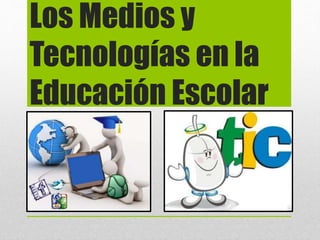 Los Medios y
Tecnologías en la
Educación Escolar
 