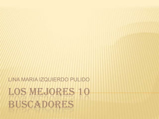 LOS MEJORES 10 BUSCADORES LINA MARIA IZQUIERDO PULIDO 