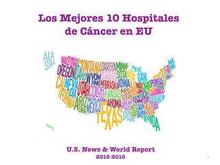 1
Los Mejores 10 Hospitales
de Cáncer en EU
U.S. News & World Report
2015-2016
 