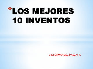 VICTORMANUEL PAEZ 9-A
*LOS MEJORES
10 INVENTOS
 