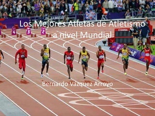 Los Mejores Atletas de Atletismo
a nivel Mundial
Bernardo Vázquez Arroyo
 