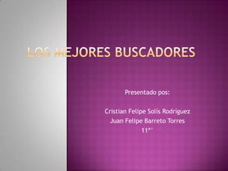Los mejores buscadores Presentado pos: Cristian Felipe Solís Rodríguez Juan Felipe Barreto Torres 11ª° 