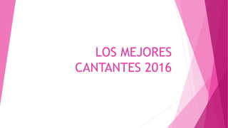 LOS MEJORES
CANTANTES 2016
 