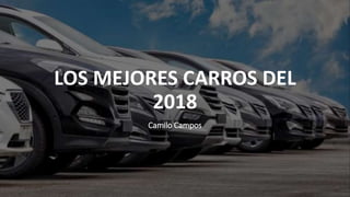 LOS MEJORES CARROS DEL
2018
Camilo Campos
 