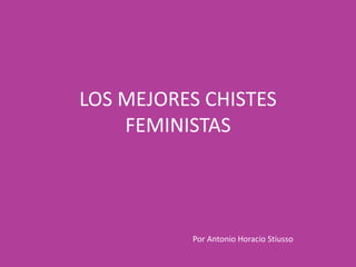 LOS MEJORES CHISTES
FEMINISTAS

Por Antonio Horacio Stiusso

 
