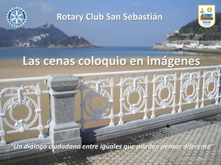 Rotary Club San Sebastián
Distrito 2202. RI ID 12.624 12/07/2017 Página 1
Las cenas coloquio en imágenes
“Un diálogo ciudadano entre iguales que pueden pensar diferente”
 