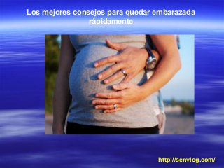 http://senvlog.com/
Los mejores consejos para quedar embarazada
rápidamente
 