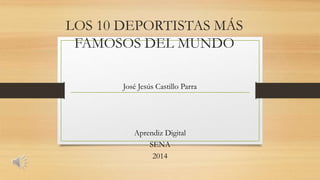 LOS 10 DEPORTISTAS MÁS
FAMOSOS DEL MUNDO
José Jesús Castillo Parra
Aprendiz Digital
SENA
2014
 