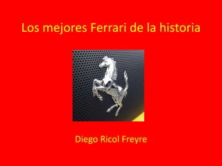 Los mejores Ferrari de la historia 
Diego Ricol Freyre 
 