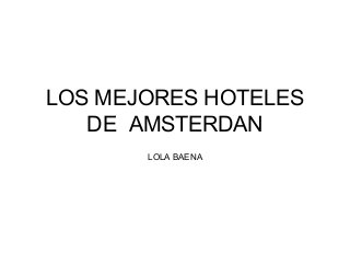 LOS MEJORES HOTELES
DE AMSTERDAN
LOLA BAENA
 