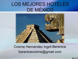 LOS MEJORES HOTELES
DE MÉXICO
Cosme Hernandez Ingrit Berenice
berenicecosme@gmail.com
 