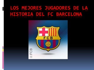 LOS MEJORES JUGADORES DE LA
HISTORIA DEL FC BARCELONA
 