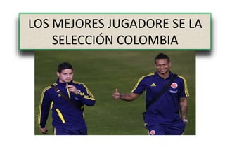 LOS MEJORES JUGADORE SE LA
SELECCIÓN COLOMBIA
 