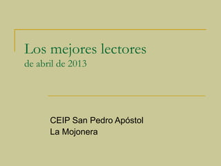 Los mejores lectores
de abril de 2013

CEIP San Pedro Apóstol
La Mojonera

 