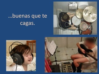 …buenas que te
    cagas.
 