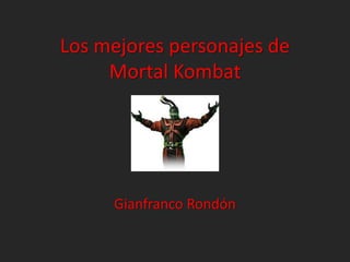 Los mejores personajes de
Mortal Kombat
Gianfranco Rondón
 
