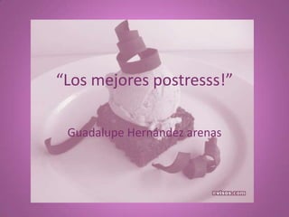 “Los mejores postresss!” Guadalupe Hernández arenas 