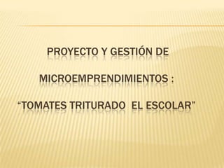  Proyecto y gestión de microemprendimientos : “tomates triturado  EL Escolar” 