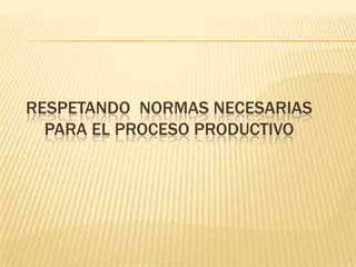 Respetando  normas necesarias para el proceso Productivo