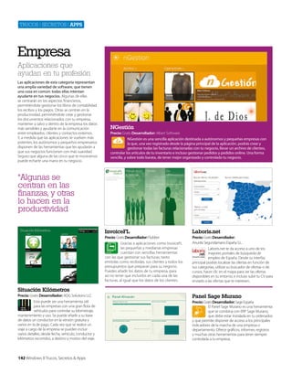 Trucos | secreTos | apps

Empresa
Aplicaciones que
ayudan en tu profesión
Las aplicaciones de esta categoría representan
una amplia variedad de software, que tienen
una cosa en común: todas ellas intentan
ayudarte en tus negocios. Algunas de ellas
se centrarán en los aspectos financieros,
permitiéndote gestionar los libros de contabilidad
los recibos y los pagos. Otras se centran en la
productividad, permitiéndote crear y gestionar
los documentos relacionados con tu empresa,
mantener a salvo y dentro de la empresa los datos
más sensibles y ayudarte en la comunicación
entre empleados, clientes y contactos externos.
Y, a medida que las aplicaciones se vuelven más
potentes, los autónomos y pequeños empresarios
disponen de las herramientas que les ayudarán a
que sus negocios funcionen con más suavidad.
Seguro que alguna de las cinco que te mostramos
puede echarte una mano en tu negocio.

NGestión
Precio: Gratis Desarrollador: Albert Software
NGestión es una sencilla aplicación destinada a autónomos y pequeñas empresas con
la que, una vez registrado desde la página principal de la aplicación, podrás crear y
gestionar todas las facturas relacionadas con tu negocio, llevar un archivo de clientes,
controlar los artículos de tu inventario e incluso gestionar pedidos y pedidos online. Una forma
sencilla, y sobre todo barata, de tener mejor organizado y controlado tu negocio.

“Algunas se
centran en las
finanzas, y otras
lo hacen en la
productividad
InvoiceFL

Laboris.net

Precio: Gratis Desarrollador: Flubber
Gracias a aplicaciones como InvoiceFL
las pequeñas y medianas empresas
cuentan con sencillas herramientas
con las que gestionar sus facturas, tanto
emitidas como recibidas, sus clientes y todos los
presupuestos que preparan para su negocio.
Puedes añadir los datos de tu empresa, para
así no tener que incluirlos en cada una de las
facturas, al igual que los datos de los clientes.

Precio: Gratis Desarrollador:
Anuntis Segundamano España S.L.
Laboris.net te da acceso a uno de los
mayores portales de búsqueda de
empleo de España. Desde su interfaz
principal podrás localizar las ofertas en función de
sus categorías, utilizar su buscador de ofertas o de
cursos, hacer clic en el mapa para ver las ofertas
disponibles en tu entorno, e incluso subir tu CV para
enviarlo a las ofertas que te interesen.

Situación Kilómetros
Precio: Gratis Desarrollador: ADG Solutions LLC
Esta puede ser una herramienta útil
para las empresas con una gran flota de
vehículos para controlar su kilometraje,
mantenimiento y uso. Se puede añadir a su base
de datos un conductor en la versión gratuita y
varios en la de pago. Cada vez que se realice un
viaje a cargo de la empresa se pueden incluir
varios detalles, desde fecha, vehículo, conductor y
kilómetros recorridos, a destino y motivo del viaje.

142 Windows 8 Trucos, Secretos & Apps

Panel Sage Murano
Precio: Gratis Desarrollador: Sage España
El Panel Sage Murano es una herramienta
que se combina con ERP Sage Murano,
que debe estar instalada en tu ordenador,
y que permite disponer de acceso a los principales
indicadores de la marcha de una empresa o
departamento. Ofrece gráficos, informes, registros
y muchas otras herramientas para tener siempre
controlada a tu empresa.

 