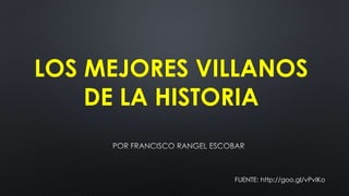 LOS MEJORES VILLANOS
DE LA HISTORIA
FUENTE: http://goo.gl/vPvIKo
 
