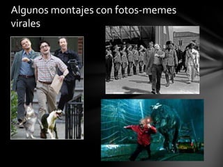Algunos montajes con fotos-memes
virales
 