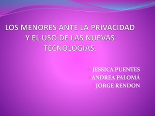  JESSICA PUENTES
ANDREA PALOMÁ
JORGE RENDON
 