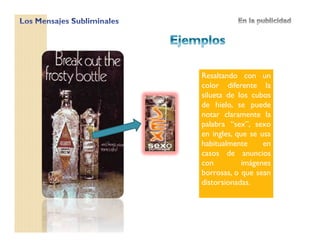 Resaltando con un
color diferente la
silueta de los cubos
de hielo, se puede
notar claramente la
palabra “sex”, sexo
en ingles, que se usa
habitualmente en
casos de anuncios
con imágenes
borrosas, o que sean
distorsionadas.
 
