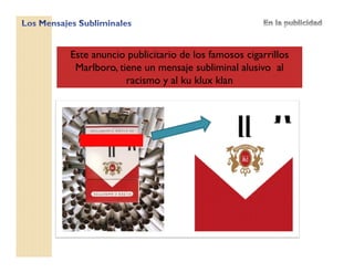 Este anuncio publicitario de los famosos cigarrillos
Marlboro, tiene un mensaje subliminal alusivo al
racismo y al ku klux klan
 