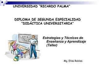 [object Object],DIPLOMA DE SEGUNDA ESPECIALIDAD “DIDÁCTICA UNIVERSITARIA” UNIVERSIDAD “RICARDO PALMA” Mg. Elisa Robles. 