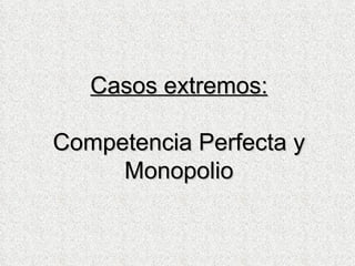 Casos extremos: Competencia Perfecta y Monopolio 
