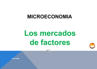 Los mercados
de factores
MICROECONOMIA
 