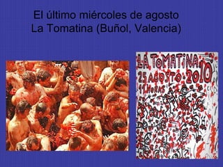 El último miércoles de agosto
La Tomatina (Buñol, Valencia)
 