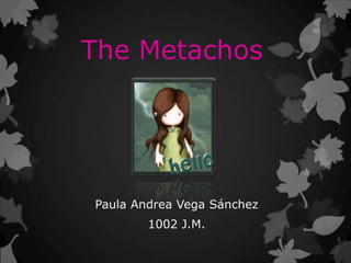 The Metachos
Paula Andrea Vega Sánchez
1002 J.M.
 