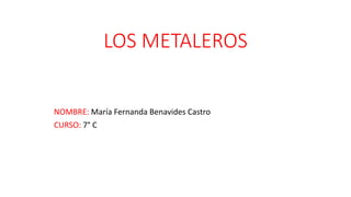 LOS METALEROS 
NOMBRE: María Fernanda Benavides Castro 
CURSO: 7° C 
 