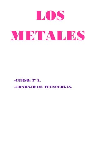 LOSLOS
METALESMETALES
-CURSO: 3º A.
-TRABAJO DE TECNOLOGIA.
 