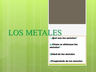 LOS METALES
        1¿Qué son los metales?

        2¿Cómo se obtienen los
        metales?

        3Edad de los metales

        4Propiedade de los metales
 