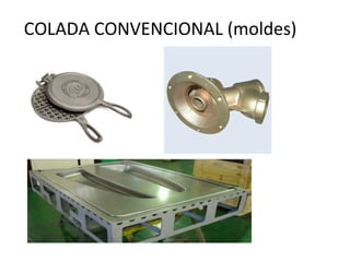 COLADA CONVENCIONAL (moldes)
 