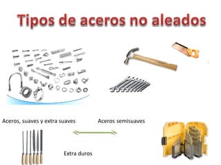 Aceros, suaves y extra suaves Aceros semisuaves
Extra duros
 