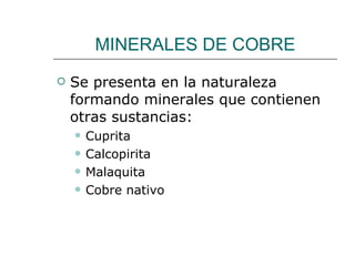 MINERALES DE COBRE Se presenta en la naturaleza formando minerales que contienen otras sustancias: Cuprita Calcopirita Malaquita Cobre nativo 