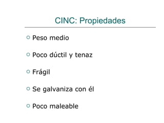 CINC: Propiedades Peso medio Poco dúctil y tenaz Frágil Se galvaniza con él Poco maleable 