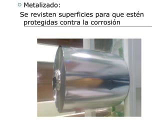 Metalizado: Se revisten superficies para que estén protegidas contra la corrosión  