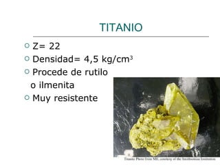 TITANIO Z= 22 Densidad= 4,5 kg/cm 3 Procede de rutilo o ilmenita Muy resistente 