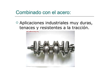 Combinado con el acero: Aplicaciones industriales muy duras, tenaces y resistentes a la tracción. 