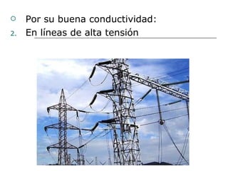 Por su buena conductividad: En líneas de alta tensión 