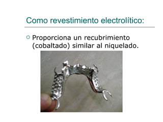 Como revestimiento electrolítico: Proporciona un recubrimiento (cobaltado) similar al niquelado. 