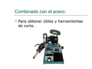 Combinado con el acero: Para obtener útiles y herramientas de corte. 