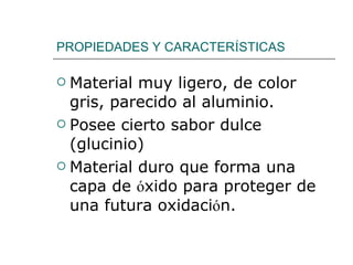 PROPIEDADES Y CARACTER Í STICAS Material muy ligero, de color gris, parecido al aluminio. Posee cierto sabor dulce (glucinio) Material duro que forma una capa de  ó xido para proteger de una futura oxidaci ó n. 