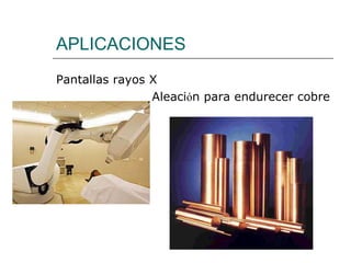 APLICACIONES Pantallas rayos X Aleaci ó n para endurecer cobre 